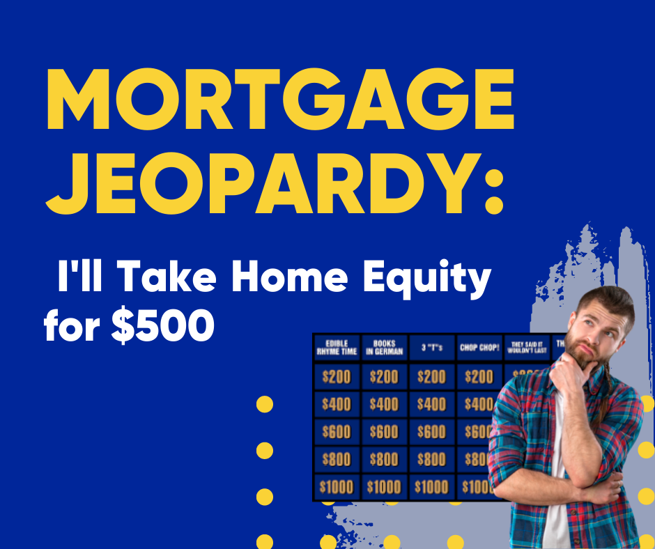 Mortgage Jeopardy I'll Take Home Equity for $500 - CMS Mortgage Solutions